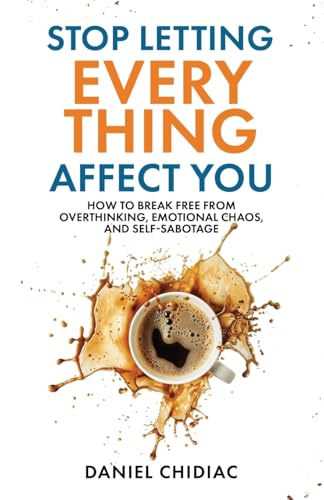 Stop Letting Everything Affect You: How to break free from overthinking, emotional chaos, and self-sabotage.