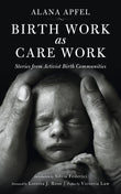 Birth Work as Care Work: Stories from Activist Birth Communities; Introduction by Silvia Federici - Alana Apfel; Victoria…