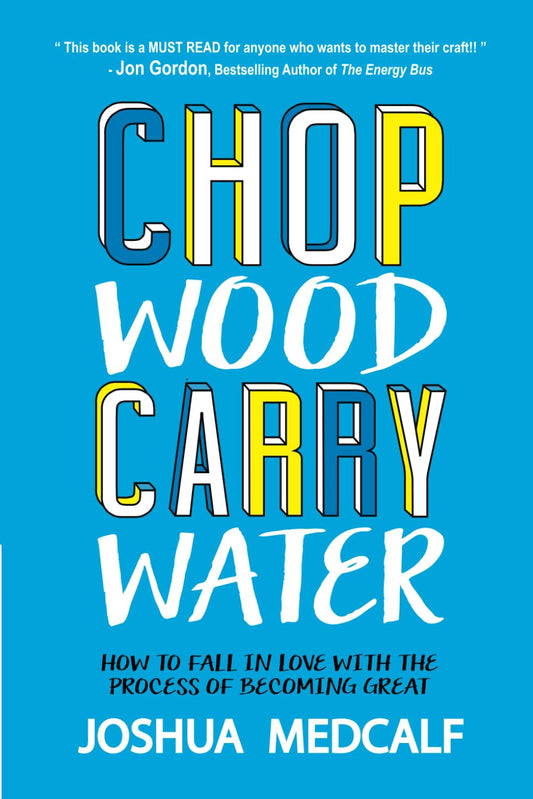 Chop Wood Carry Water: How to Fall in Love With the Process of Becoming Great Paperback – by Joshua Medcalf