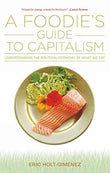 A Foodie's Guide to Capitalism: Understanding the Political Economy of What We Eat - Eric Holt-Giménez – Dev Publishers &…