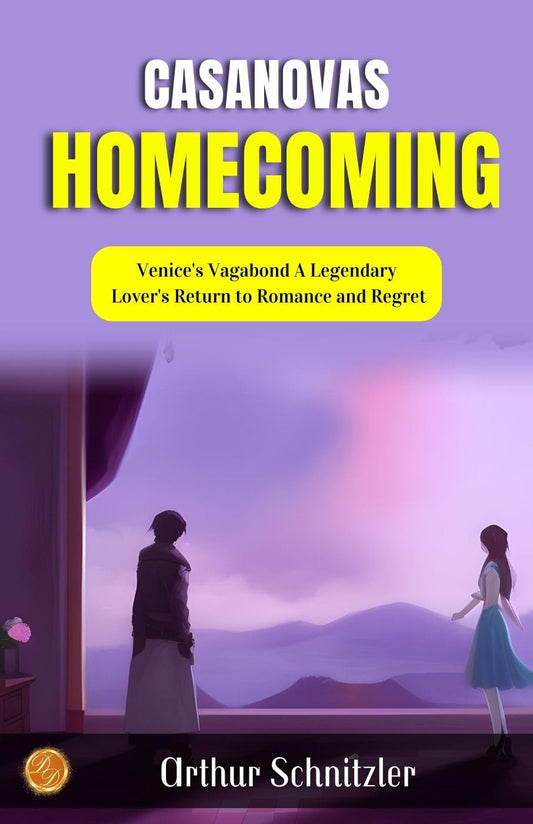 Casanova'S Homecoming By Arthur Schnitzler: Venice'S Vagabond: A Legendary Lover'S Return To Romance And Regret – DD Books