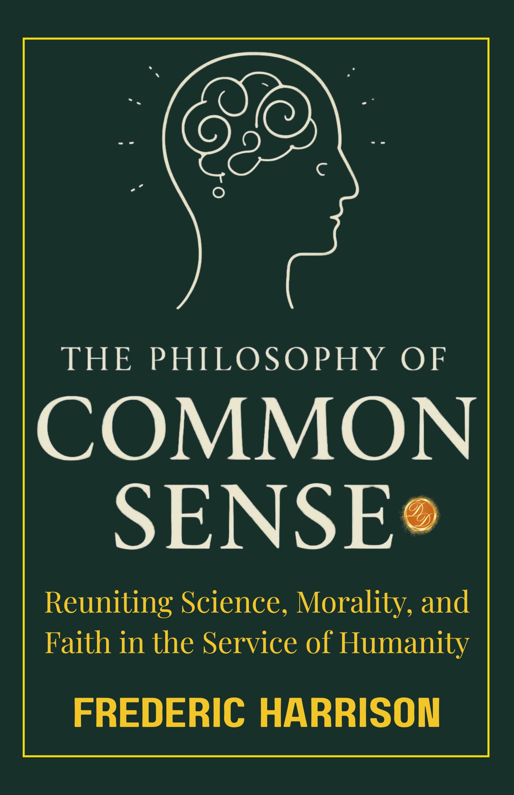 The Philosophy of Common Sense : Reuniting Science, Morality, and Faith in the Service of Humanity (Illustrated, Refined…