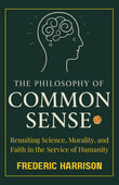 The Philosophy of Common Sense : Reuniting Science, Morality, and Faith in the Service of Humanity (Illustrated, Refined…