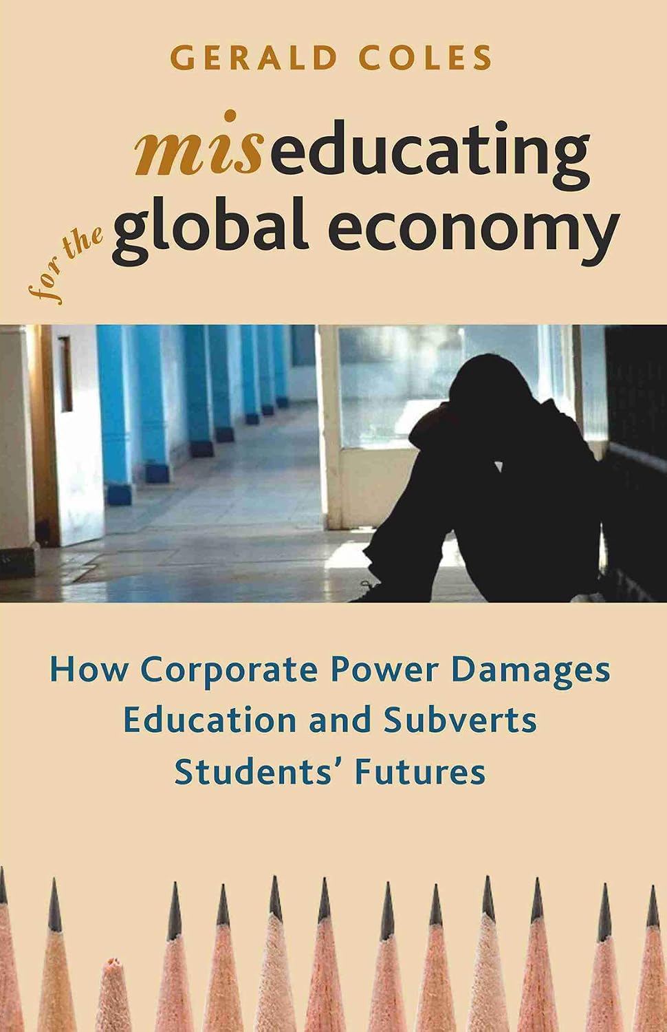 Miseducating for the Global Economy: How Corporate Power Damages Education and Subverts Students Futures - Gerald Coles…