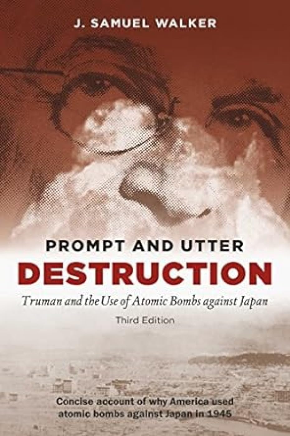 Prompt and Utter Destruction: Truman and the Use of Atomic Bombs against Japan, Third Edition - J. Samuel Walker – Dev…