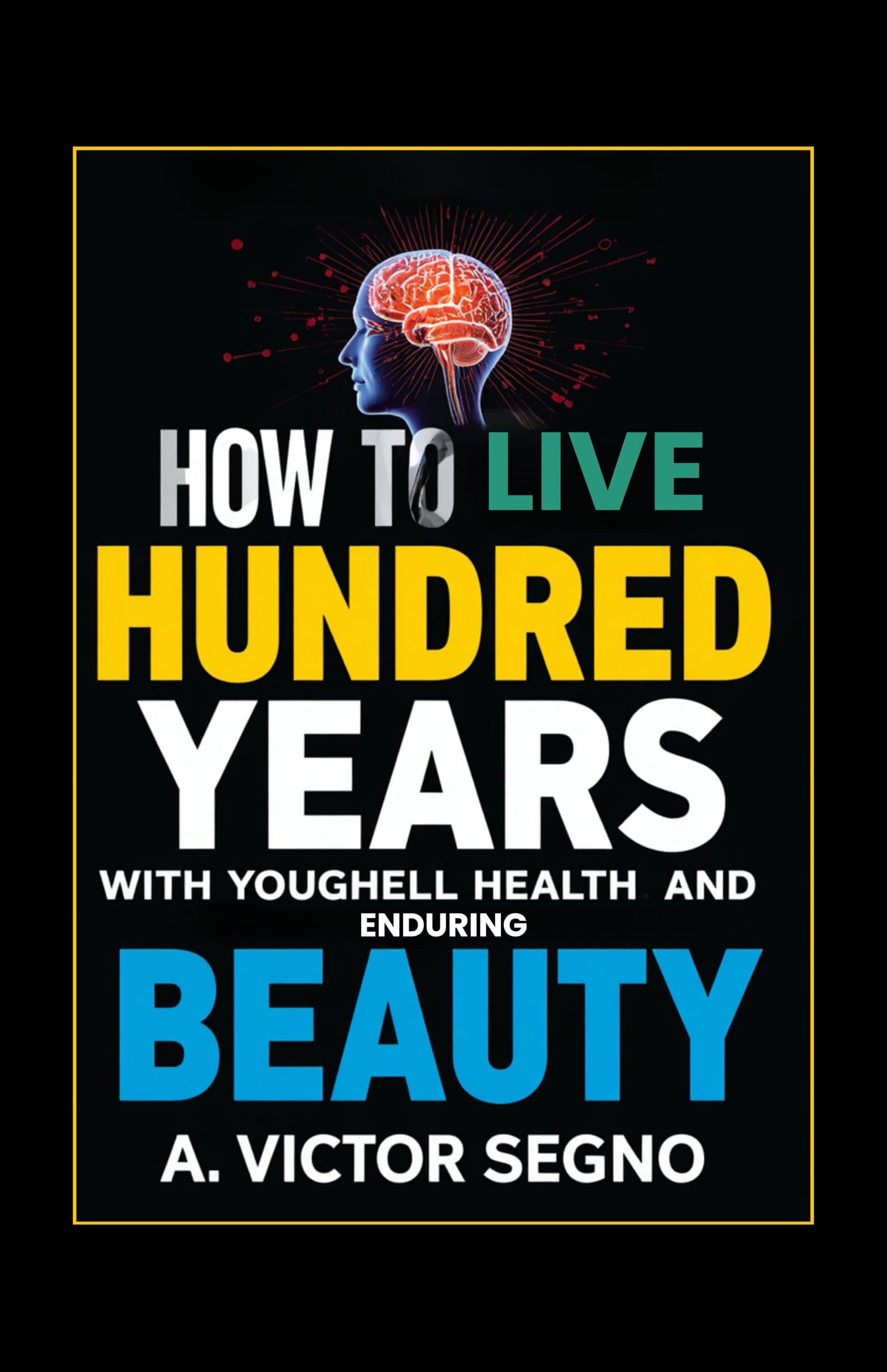 How To Live One Hundred Years With Youthful Health And Enduring Beauty (Illustrated, Refined And Edited) – DD Books