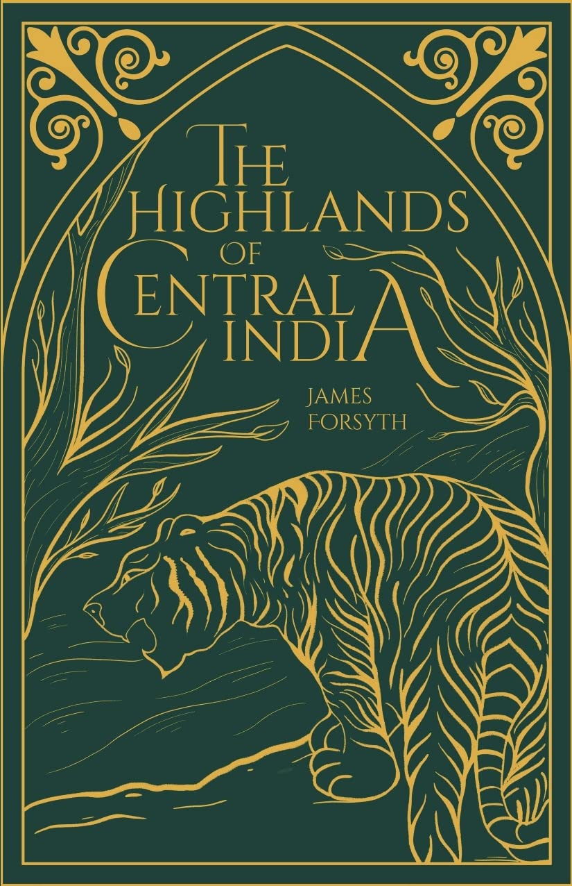 The Highlands of Central India: Notes on their Forests and Wild Tribes, Natural History and Sports (Revised, newly composed…
