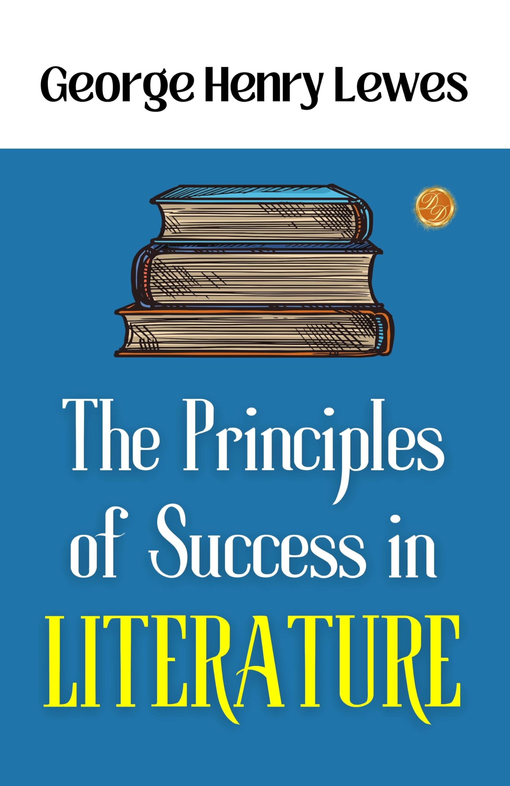 The Principles Of Success In Literature: George Henry Lewes On Literary Success – DD Books