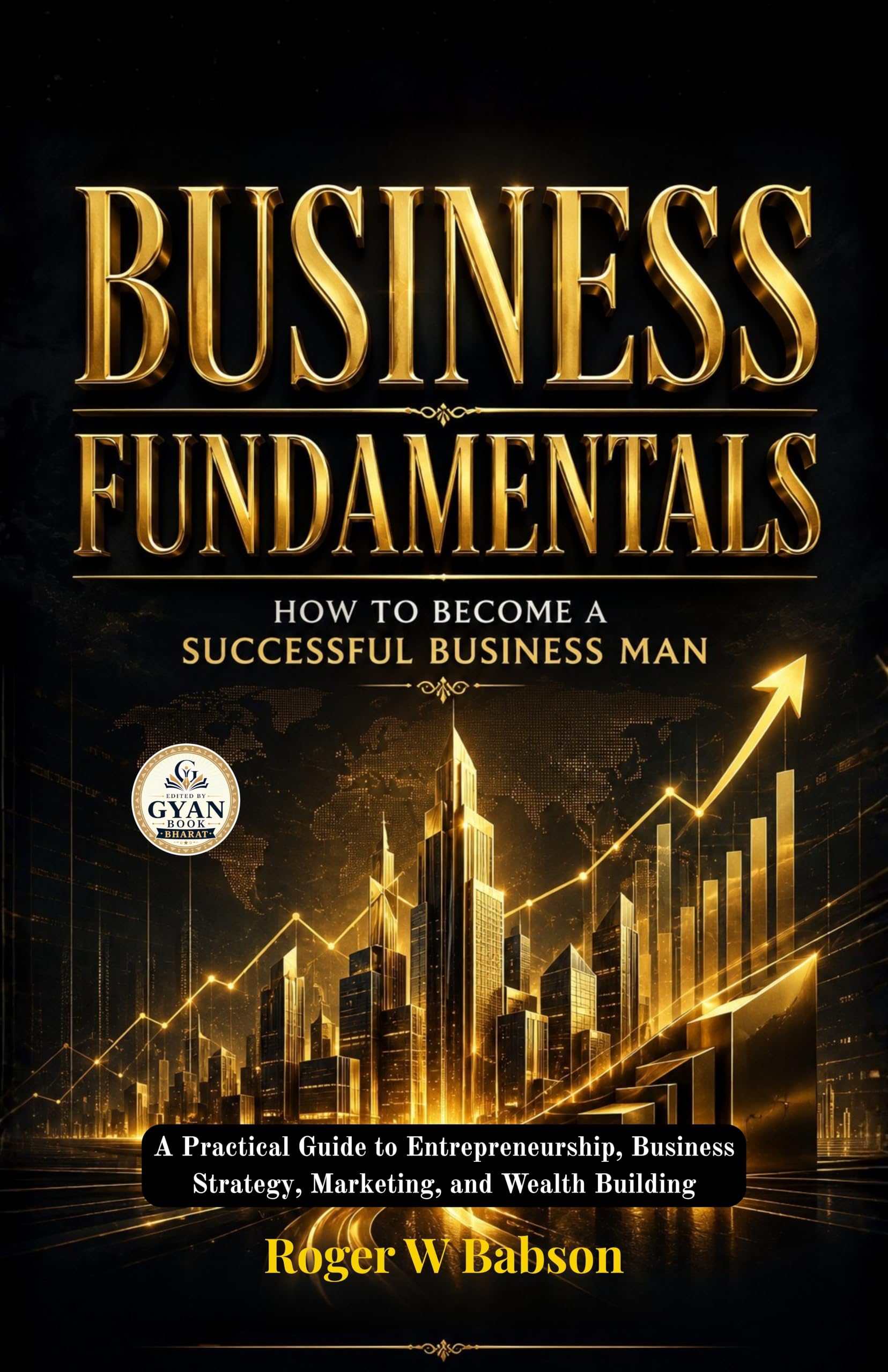 Business Fundamentals How to Become a Successful Business Man : A Practical Guide to Entrepreneurship, Business Strategy…