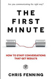 The First Minute: How to start conversations that get results (Business Communication Skills) Fenning, Chris