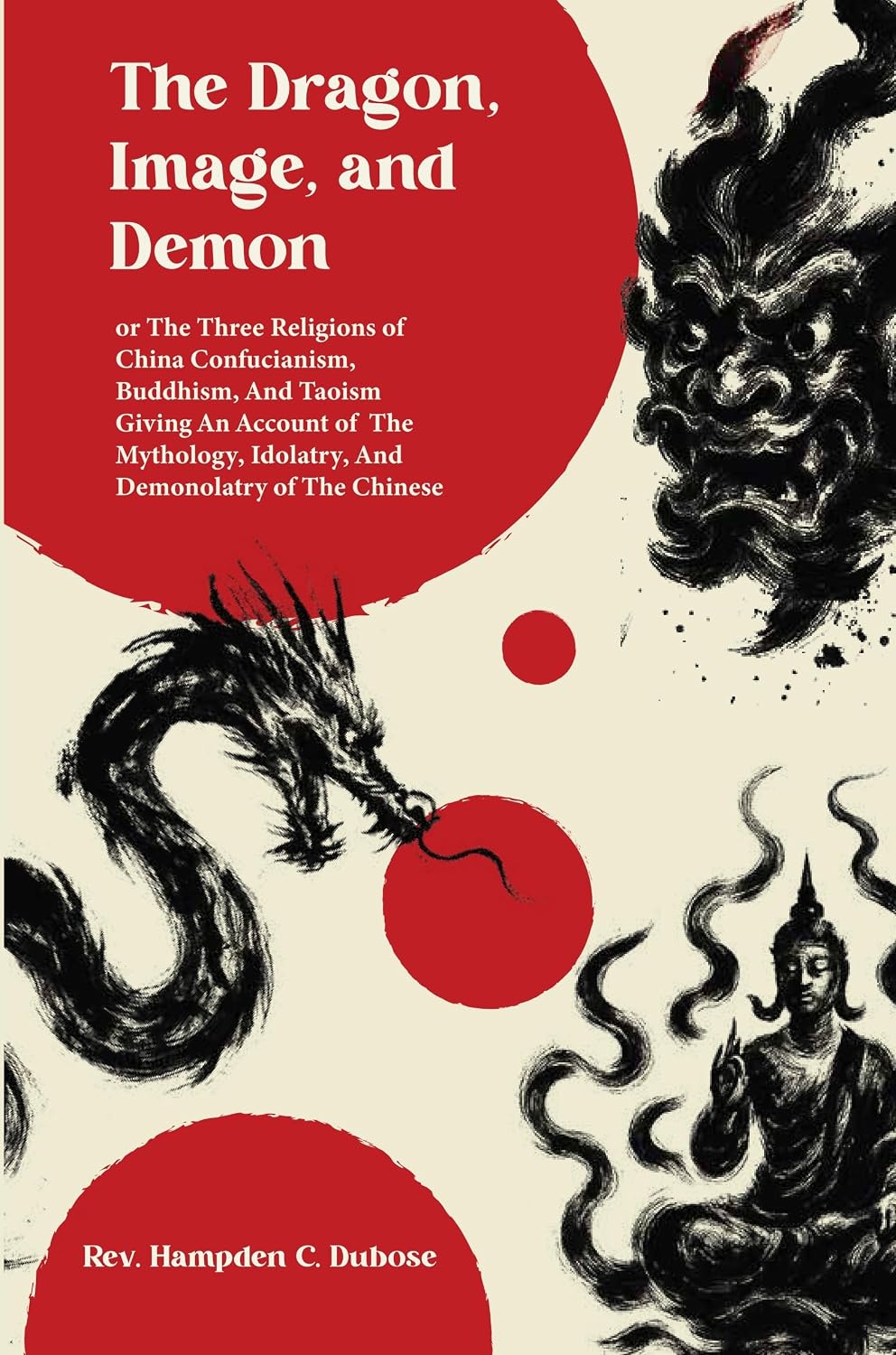 The Dragon, Image, and Demon, or the Three Religions of China Confucianism, Buddhism, and Taoism: Giving an Account of the…