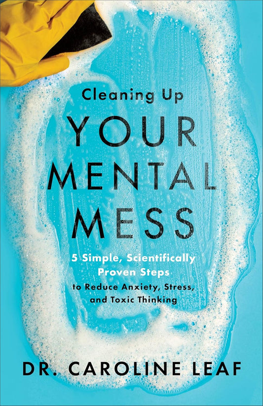 Cleaning Up Your Mental Mess: 5 Simple, Scientifically Proven Steps to Reduce Anxiety, Stress, and Toxic Thinking Paperback - by Dr. Caroline Leaf (Author)
