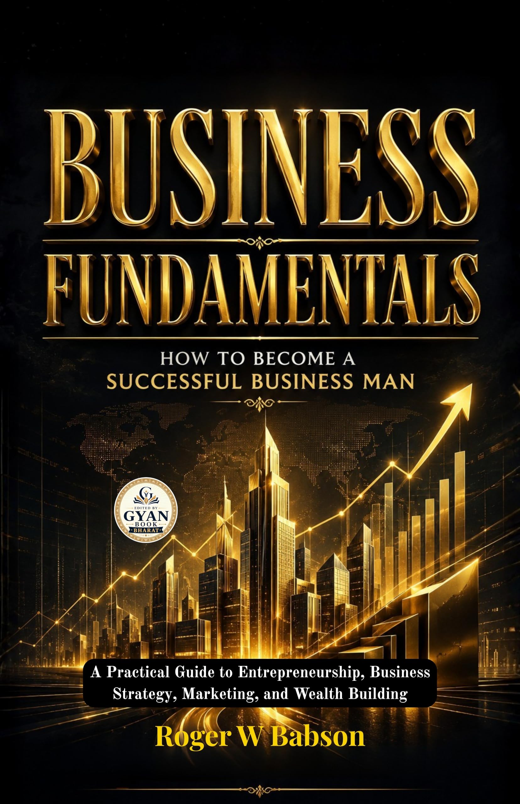 Business Fundamentals How to Become a Successful Business Man : A Practical Guide to Entrepreneurship, Business Strategy…