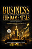 Business Fundamentals How to Become a Successful Business Man : A Practical Guide to Entrepreneurship, Business Strategy…