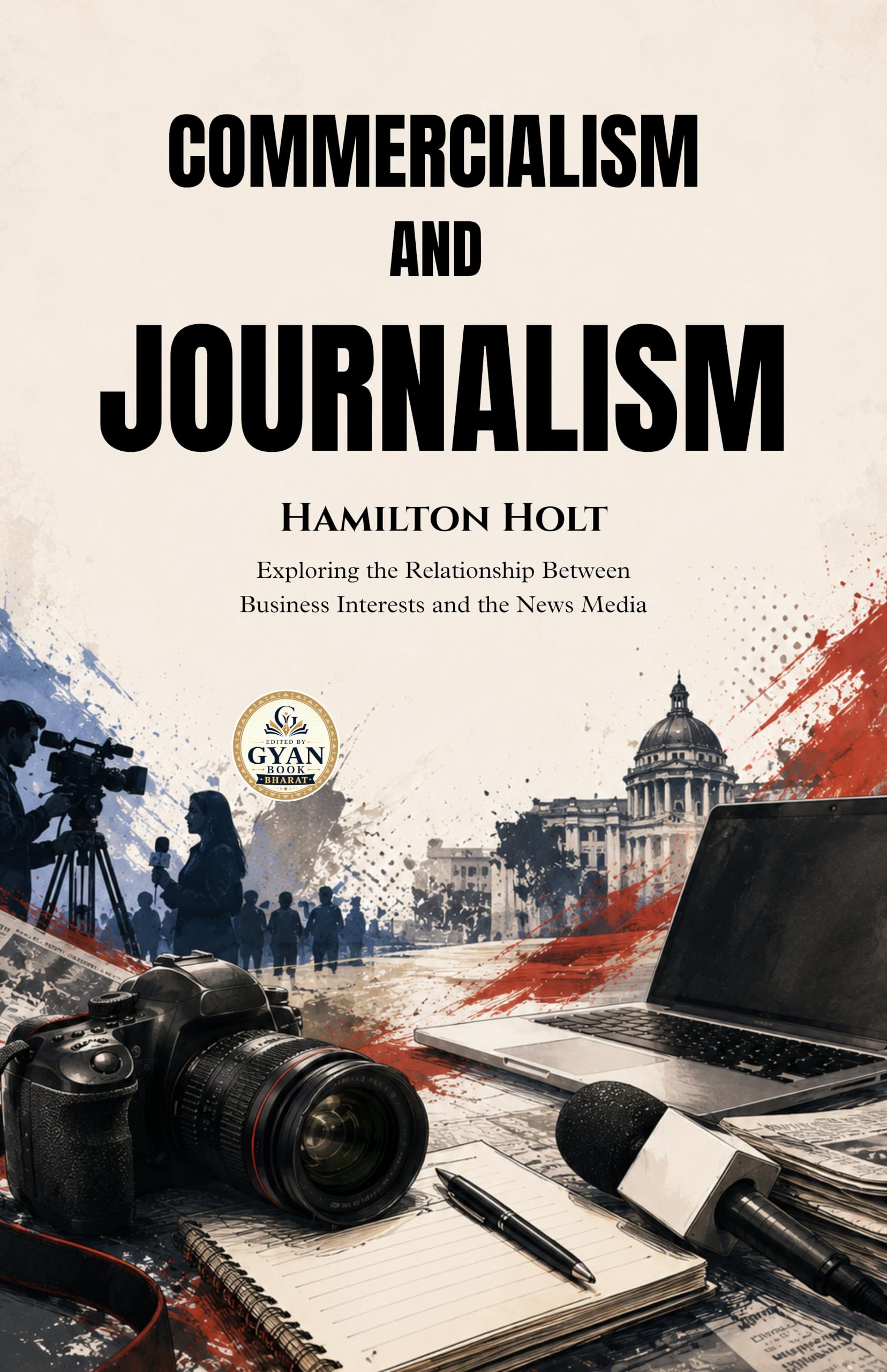 Commercialism and Journalism : Exploring the Relationship Between Business Interests and the News Media (Edited by Gyan…