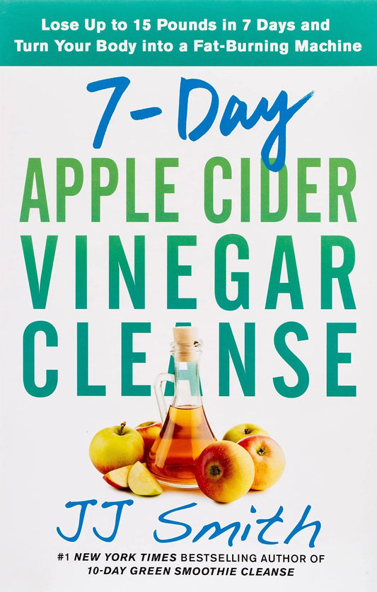 7-Day Apple Cider Vinegar Cleanse: Lose Up to 15 Pounds in 7 Days and Turn Your Body into a Fat-Burning Machine Paperback