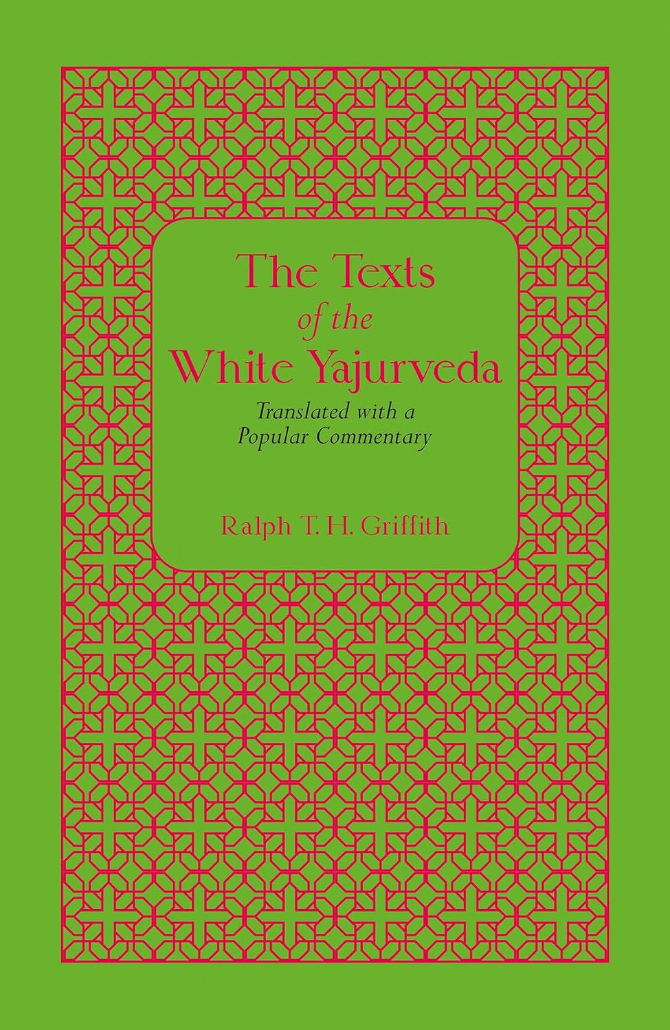 The Texts of the White Yajurveda: Translated with a Popular Commentary - Ralph T. H. Griffith – Dev Publishers & Distributors
