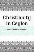 Christianity In Ceylon:- Its Introduction And Progress Under The Portuguese, The Dutch, The British, And American Missions…