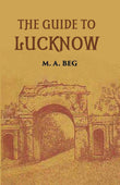 The Guide To Lucknow Containing Popular Places And Buildings Worthy Of A Visit With Historical Notes On The Mutiny Of 1857…