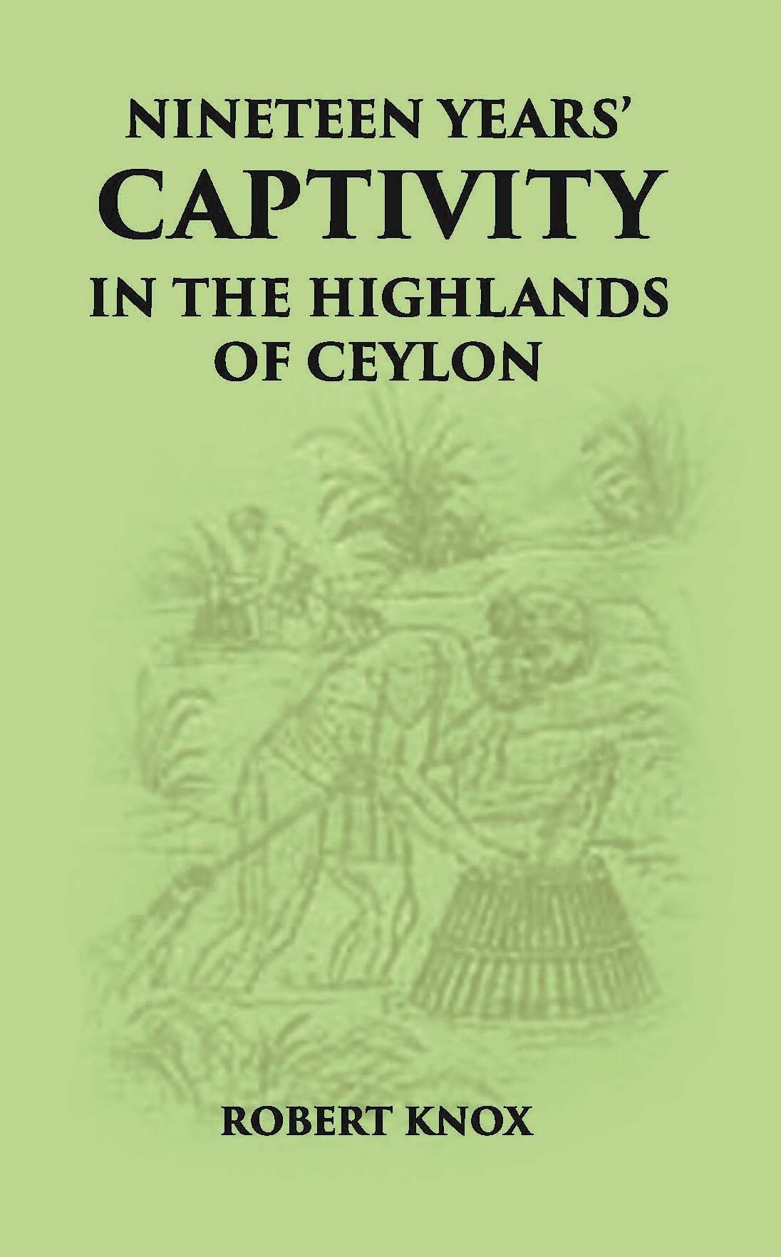 Nineteen Years' Captivity In The Highlands Of Ceylon:- March 1660 - October 1679 Robert Knox From The Original Edition Of…