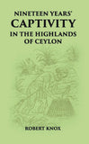 Nineteen Years' Captivity In The Highlands Of Ceylon:- March 1660 - October 1679 Robert Knox From The Original Edition Of…