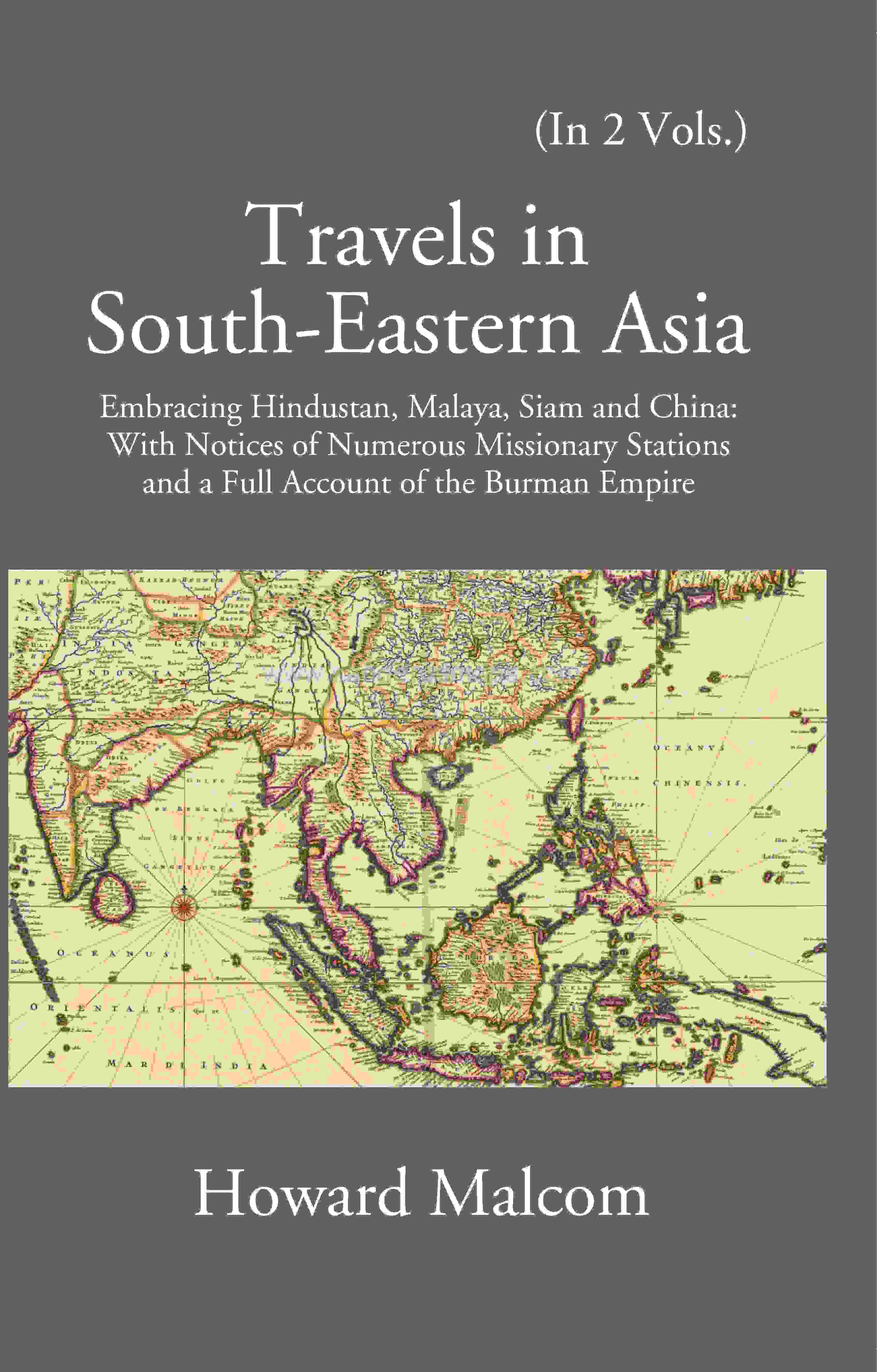 Travels in South Eastern Asia embracing Hindustan, Malaya, Siam and China with notices of numerous Mission Stations and a…