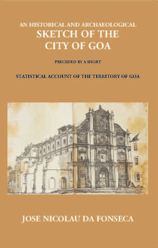 An Historical And Archaeological Sketch Of The City Of Goa: Preceded By A Short Statistical Account Of The Territory Of Goa…