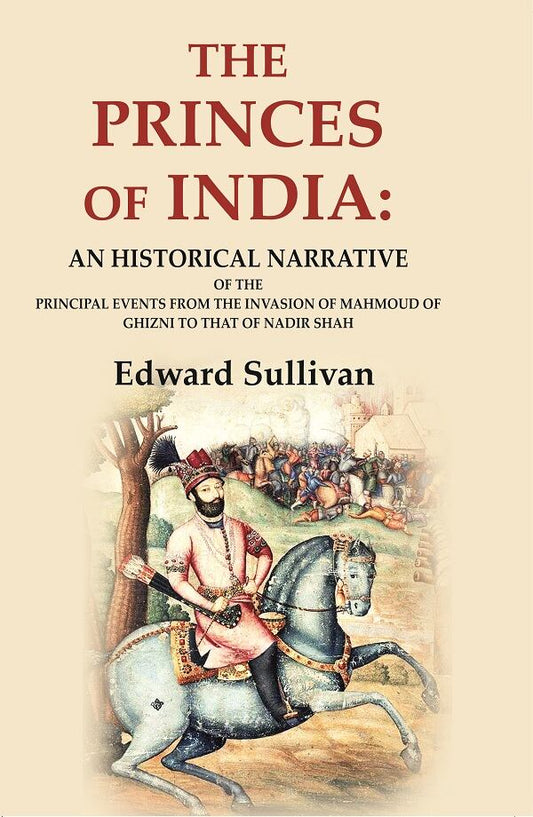 The Princes of India: An Historical Narrative of the Principal Events from the Invasion of Mahmoud of Ghizni to that of…