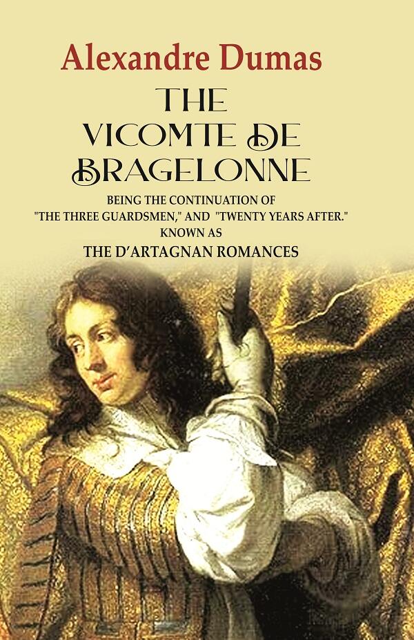 The Vicomte de Bragelonne: Being the Continuation of "the Three Guardsmen," and "Twenty Years After." Known as the…