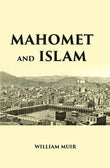 MAHOMET AND ISLAM: A SKETCH OF THE PROPHET’S LIFE FROM ORIGINAL SOURCES, AND A BRIEF OUTLINE OF HIS RELIGION - Gyan Books