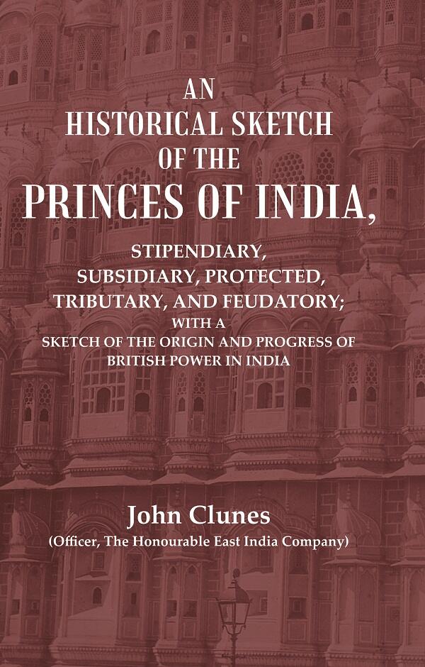An Historical Sketch Of The Princes Of India: Stipendiary, Subsidiary, Protected, Tributary, And Feudatory; - Gyan Books…