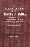 An Historical Sketch Of The Princes Of India: Stipendiary, Subsidiary, Protected, Tributary, And Feudatory; - Gyan Books…