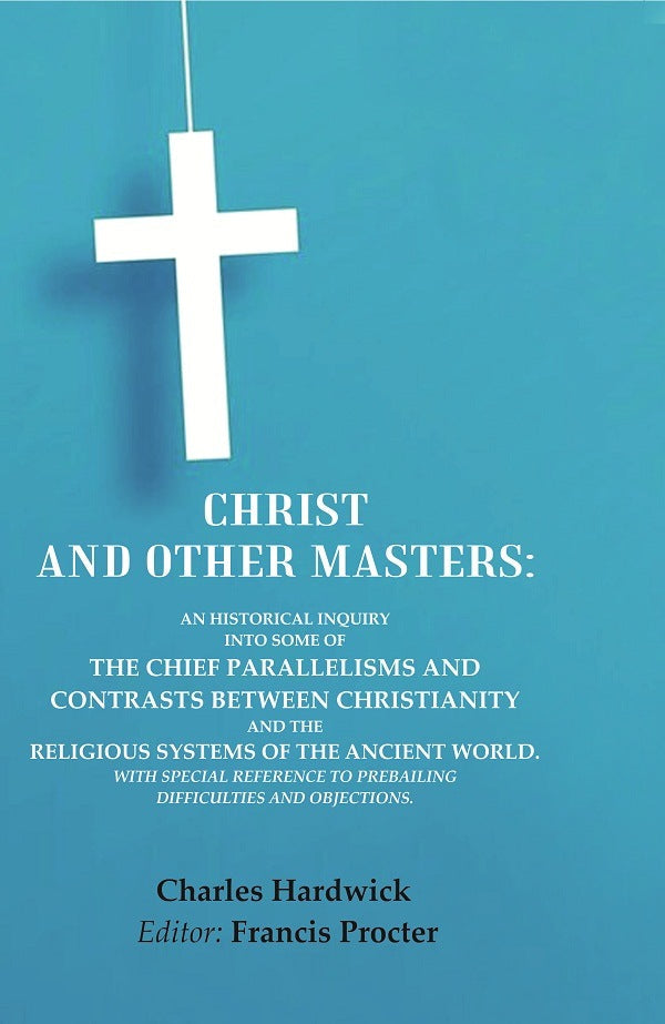 Christ And Other Masters: An Historical Inquiry Into Some Of The Chief Parallelisms And Contrasts Between - Gyan Books…