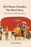 Shri Rama Chandra The Ideal King: Some Lessons from the Ramayana for the use of Hindu Students in the Schools of India…