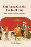 Shri Rama Chandra The Ideal King: Some Lessons from the Ramayana for the use of Hindu Students in the Schools of India…