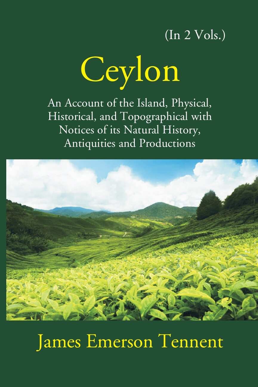 Ceylon: An Account Of The Island Physical, Historical, And Topographical With Notices Of Its Natural History, Antiquities…