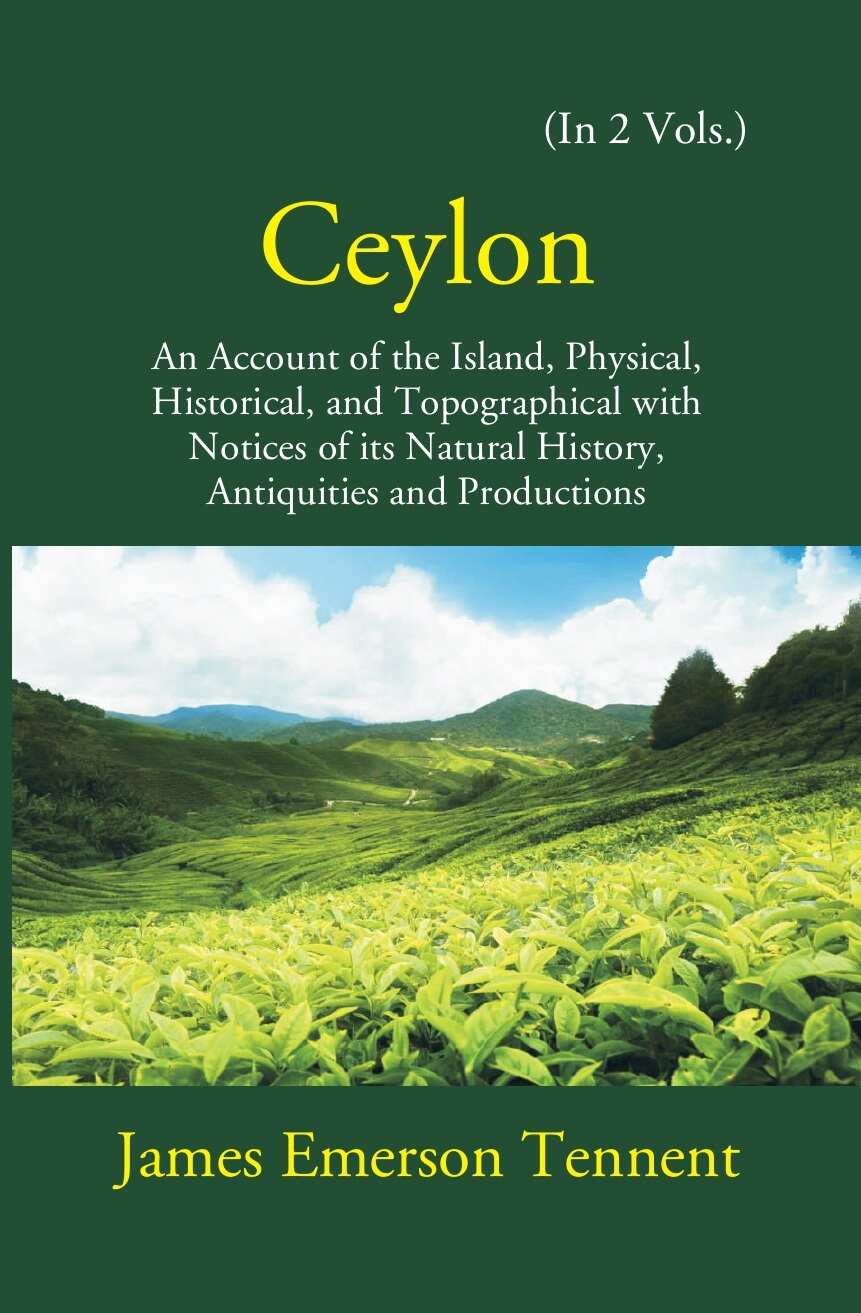 Ceylon: An Account Of The Island Physical, Historical, And Topographical With Notices Of Its Natural History, Antiquities…
