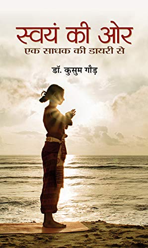 Swayam Ki Ore: Ek Sadhak Ki Diary Se (A Spiritual Journey Of Self-Discovery And Self-Mastery - Dr. Kusum Gaur)-Dr. Kusum…