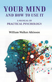 Your Mind and How to Use It: A Manual of Practical Psychology - Gyan Books