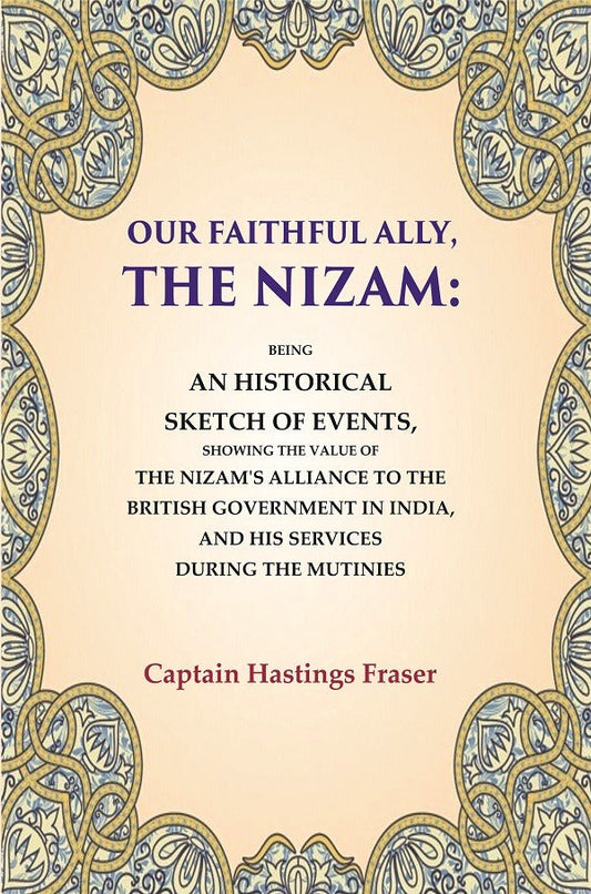 Our Faithful Ally, The Nizam: Being An Historical Sketch Of Events, Showing The Value Of The Nizam'S - Gyan Books