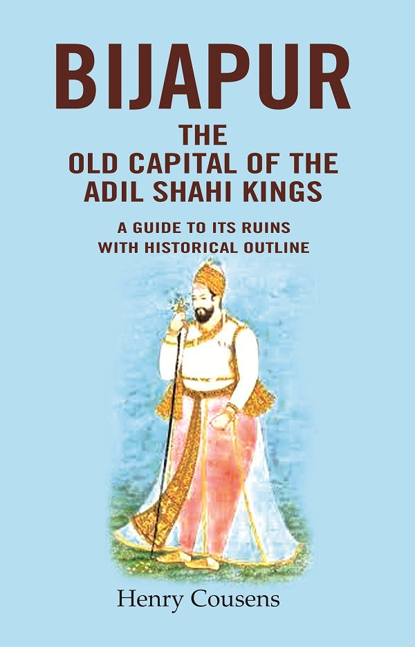 Bijapur the Old Capital of the Adil Shahi Kings: A Guide to its Ruins with Historical Outline - Gyan Books