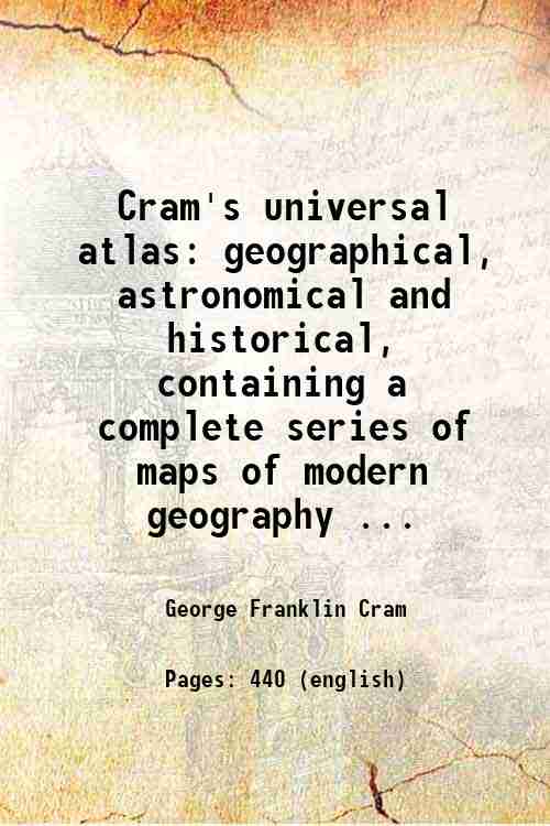 Cram's Universal Atlas: Geographical, Astronomical, and Historical, Containing a Complete Series of Maps of Modern…