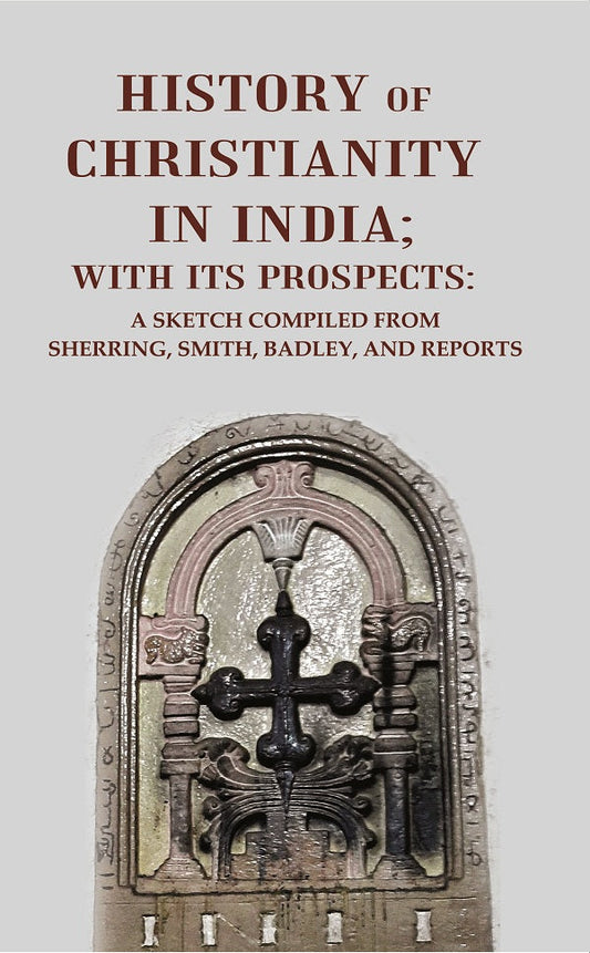 History of Christianity in India; with its Prospects: A Sketch Compiled from Sherring, Smith, Badley, and Reports - Gyan…