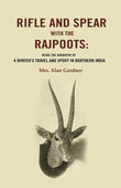 Rifle and Spear with the Rajpoots: Being the Narrative of a Winter's Travel and Sport in Northern India - Gyan Books