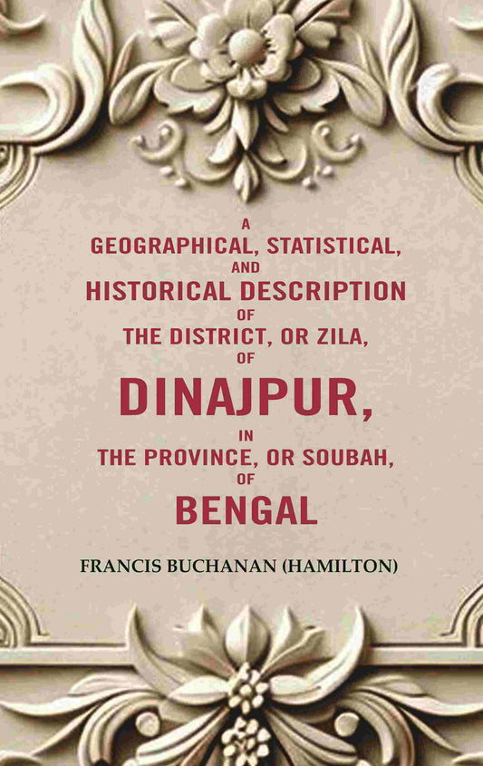 A Geographical, Statistical, and Historical Description of the District, or Zila, of Dinajpur, in the Province, or Soubah…