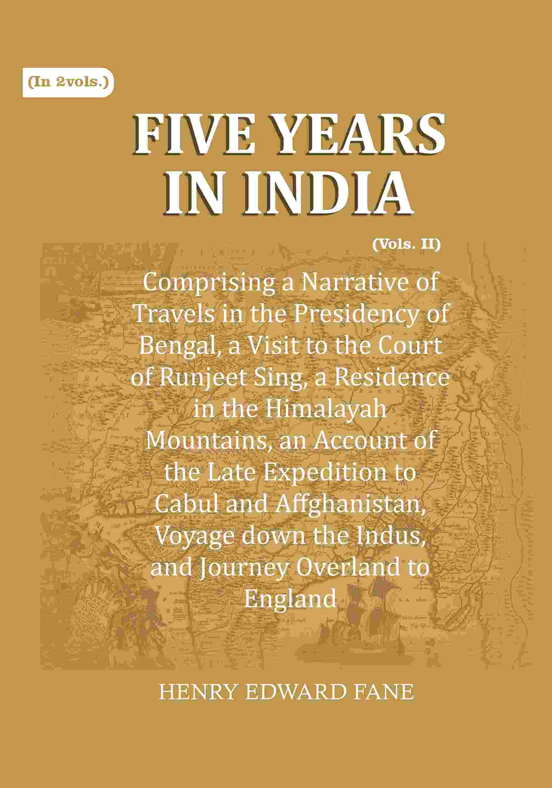 Five Years in India: Comprising a Narrative of Travels in the Presidency of Bengal, a Visit to the Court of Runjeet Sing, a…