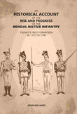 An Historical Account of The Rise and Progress of The Bengal Native Infantry: From its First Formation in 1757 to 1796…