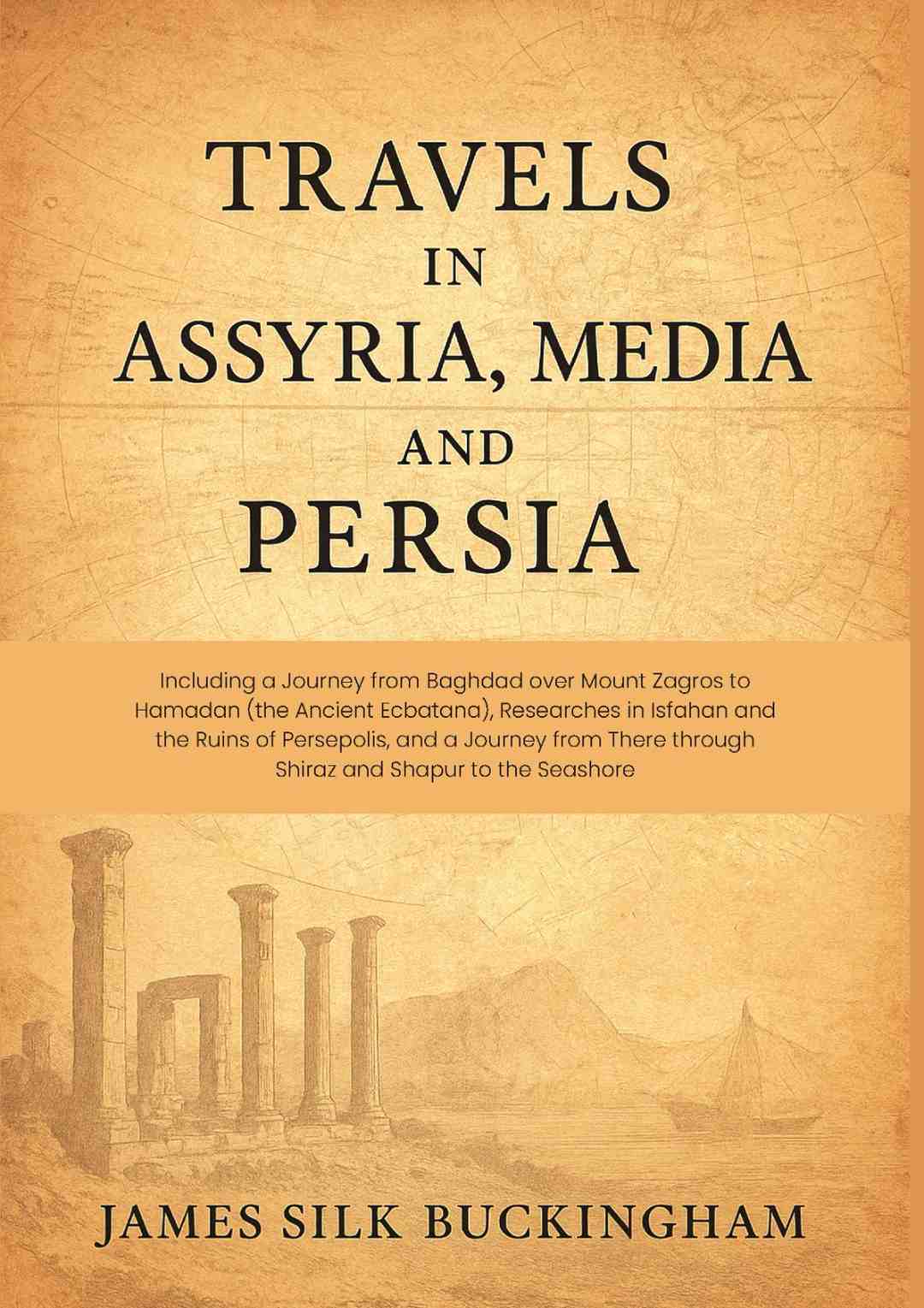 Travels in Assyria, Media, and Persia: Including a Journey from Baghdad over Mount Zagros to Hamadan (the Ancient…