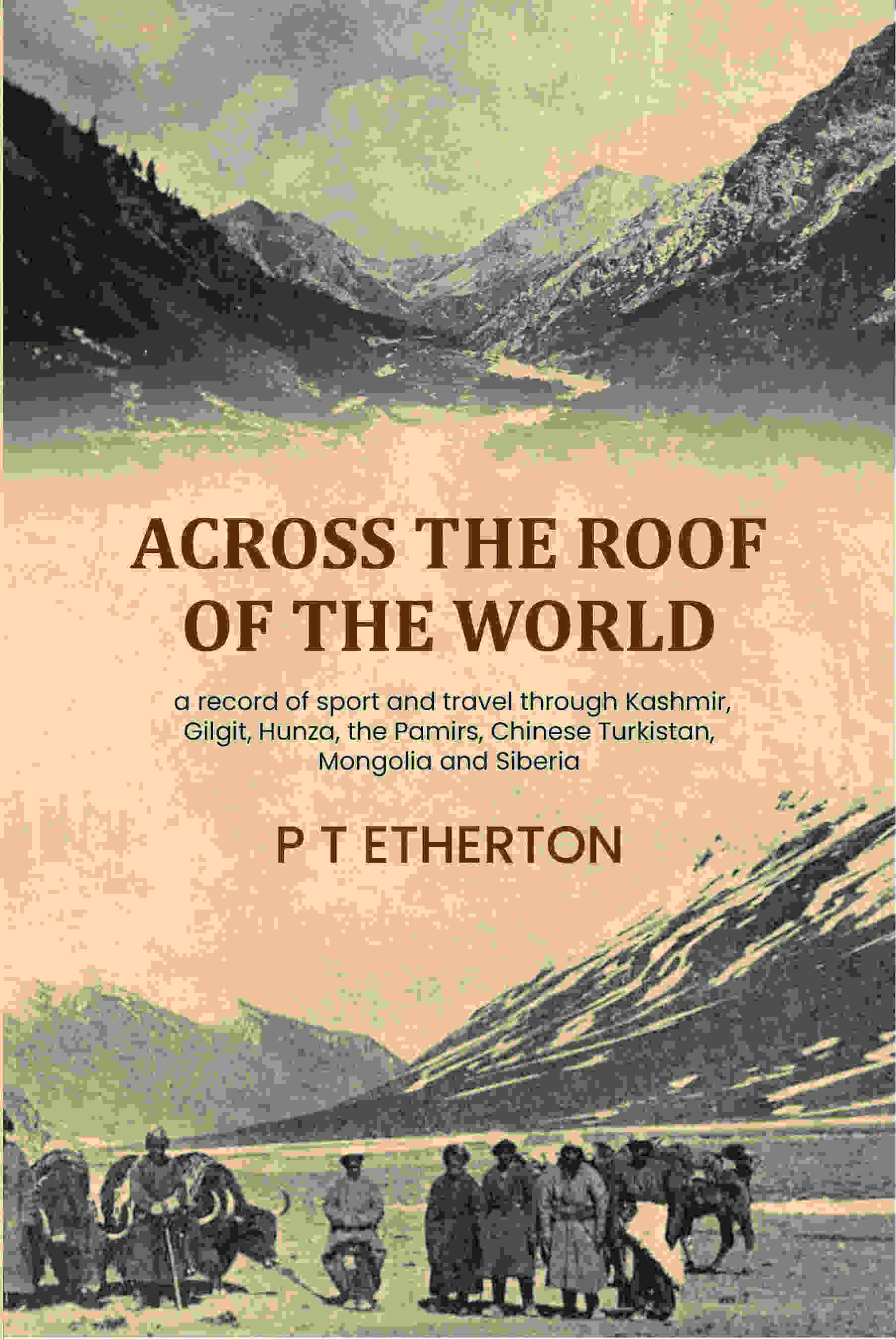 Across the roof of the world: a record of sport and travel through Kashmir, Gilgit, Hunza, the Pamirs, Chinese Turkistan…