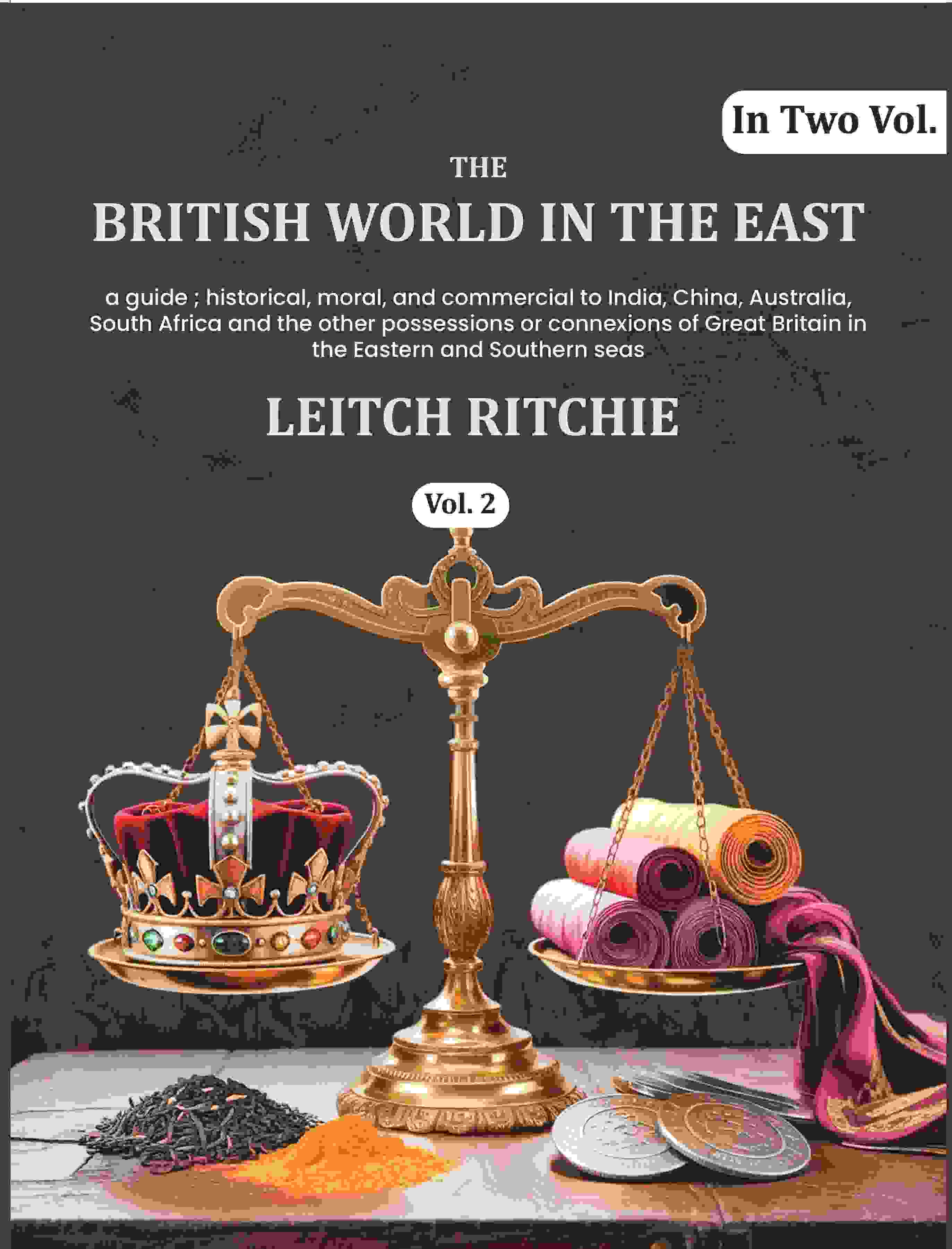 The British world in the East: a guide ; historical, moral, and commercial to India, China, Australia, South Africa and the…